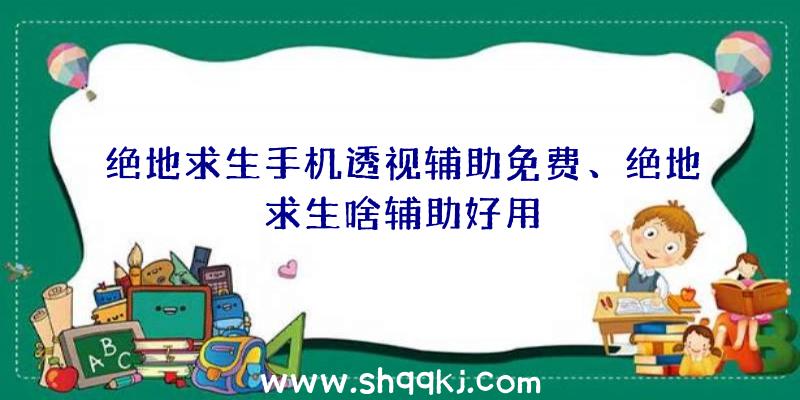 绝地求生手机透视辅助免费、绝地求生啥辅助好用