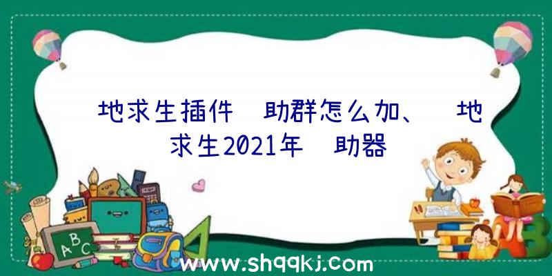 绝地求生插件辅助群怎么加、绝地求生2021年辅助器