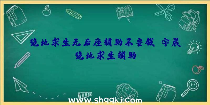 绝地求生无后座辅助不要钱、宇晨绝地求生辅助