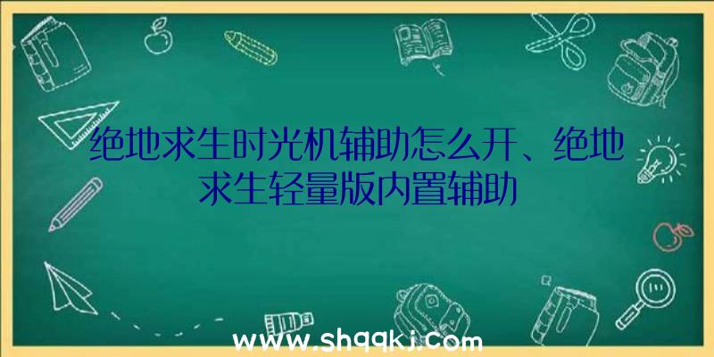 绝地求生时光机辅助怎么开、绝地求生轻量版内置辅助