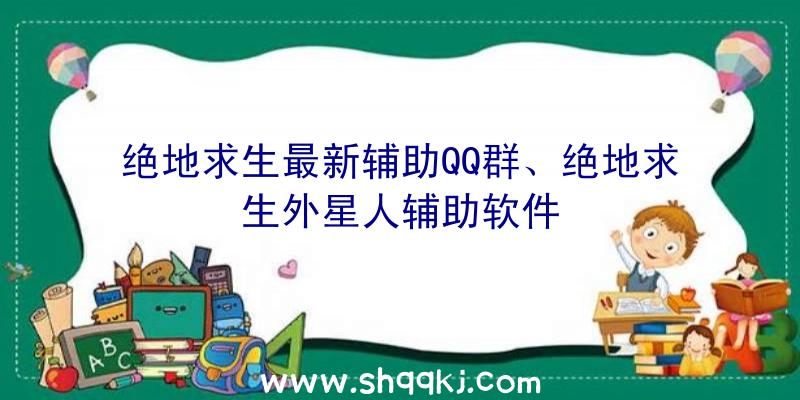 绝地求生最新辅助QQ群、绝地求生外星人辅助软件