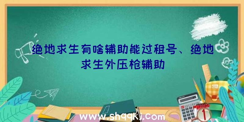 绝地求生有啥辅助能过租号、绝地求生外压枪辅助