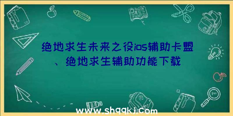 绝地求生未来之役ios辅助卡盟、绝地求生辅助功能下载