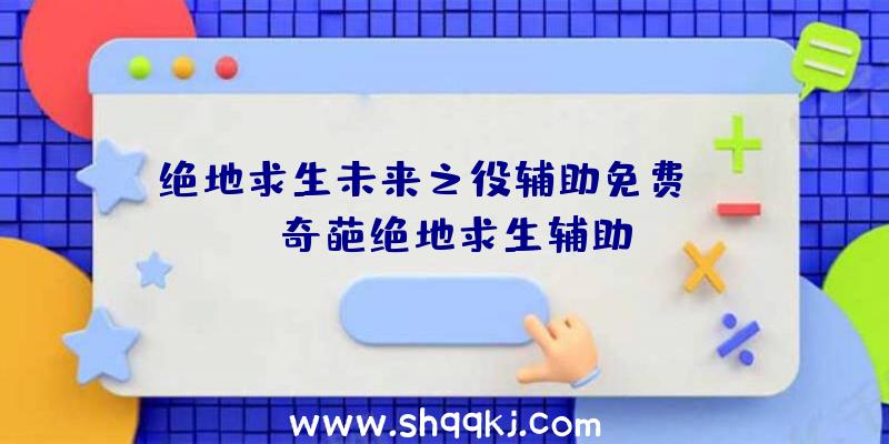 绝地求生未来之役辅助免费ios、奇葩绝地求生辅助