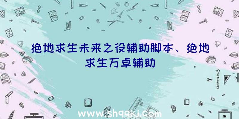 绝地求生未来之役辅助脚本、绝地求生万卓辅助