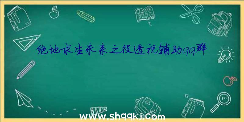 绝地求生未来之役透视辅助qq群