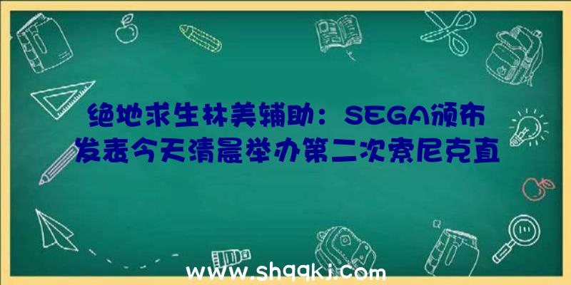 绝地求生林美辅助：SEGA颁布发表今天清晨举办第二次索尼克直播无望地下相干项目协作作品等