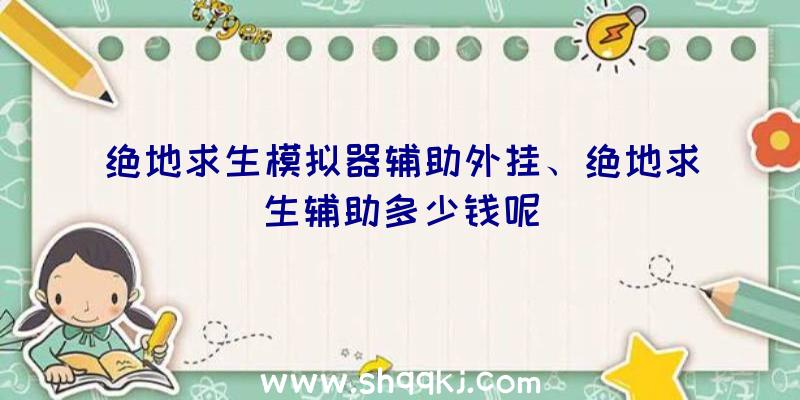 绝地求生模拟器辅助外挂、绝地求生辅助多少钱呢