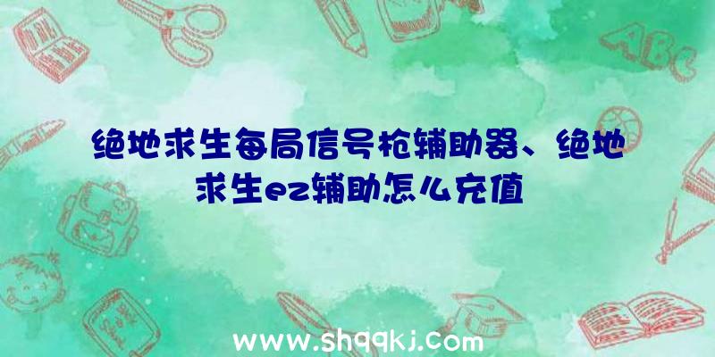 绝地求生每局信号枪辅助器、绝地求生ez辅助怎么充值