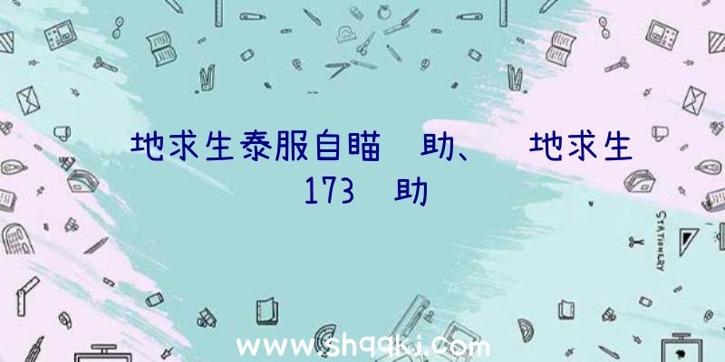 绝地求生泰服自瞄辅助、绝地求生173辅助