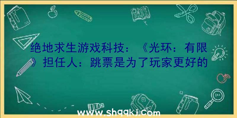 绝地求生游戏科技：《光环：有限》担任人：跳票是为了玩家更好的游戏体验