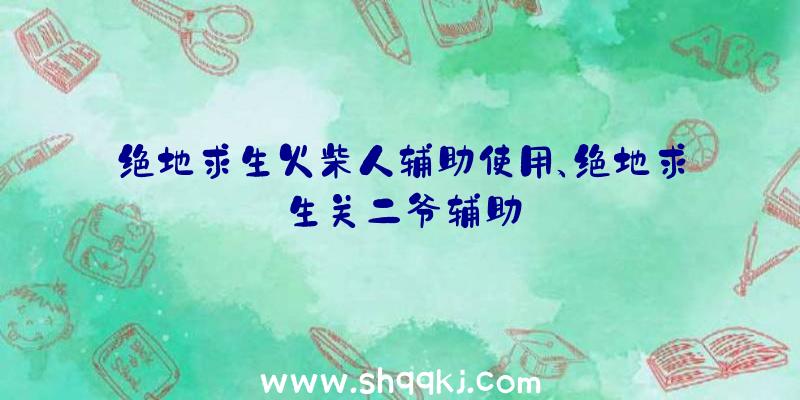 绝地求生火柴人辅助使用、绝地求生关二爷辅助