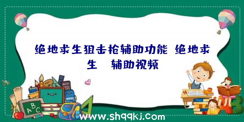 绝地求生狙击枪辅助功能、绝地求生uc辅助视频