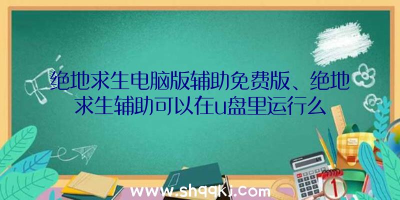 绝地求生电脑版辅助免费版、绝地求生辅助可以在u盘里运行么