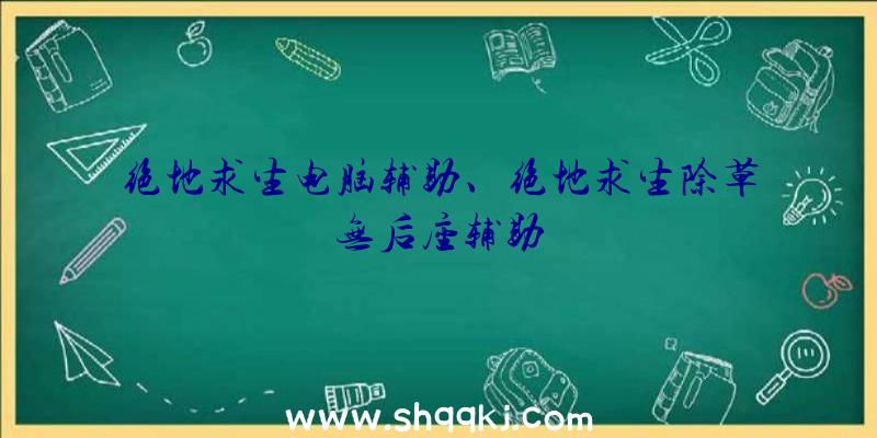 绝地求生电脑辅助、绝地求生除草无后座辅助