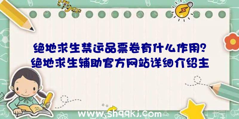 绝地求生禁运品票卷有什么作用？绝地求生辅助官方网站详细介绍主要内容