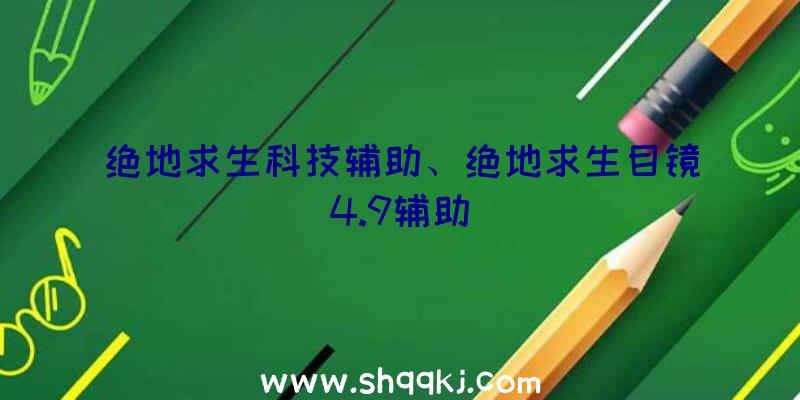 绝地求生科技辅助、绝地求生目镜4.9辅助