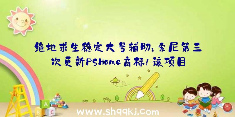 绝地求生稳定大号辅助：索尼第三次更新PSHome商标！该项目或与Soho引擎有关