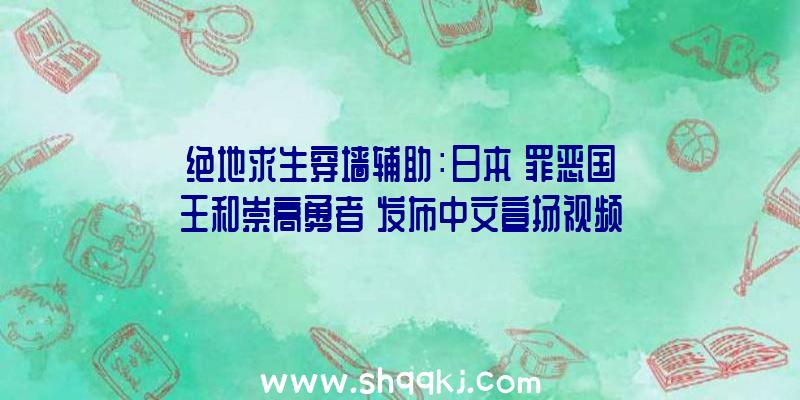 绝地求生穿墙辅助：日本《罪恶国王和崇高勇者》发布中文宣扬视频!繁体中文版将于9月30日出售