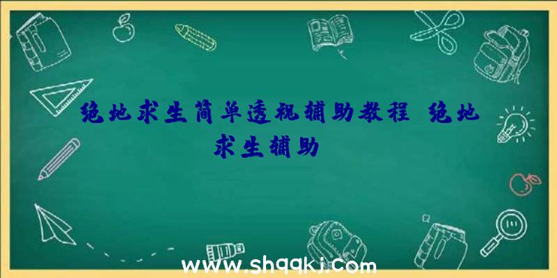 绝地求生简单透视辅助教程、绝地求生辅助xzm