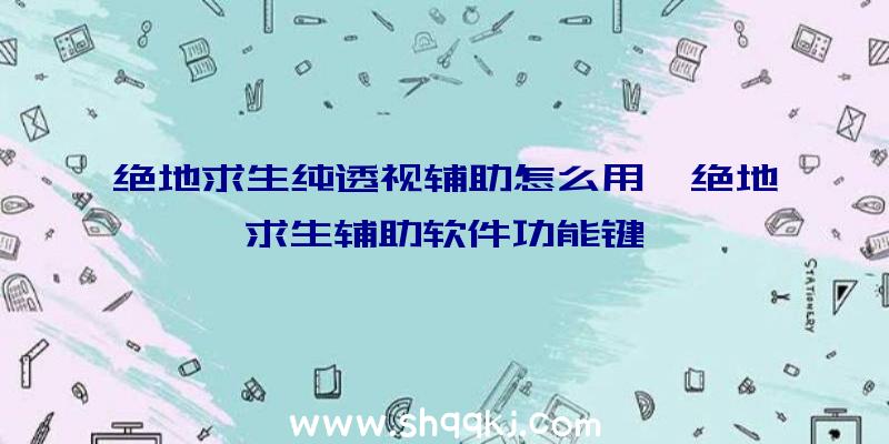 绝地求生纯透视辅助怎么用、绝地求生辅助软件功能键