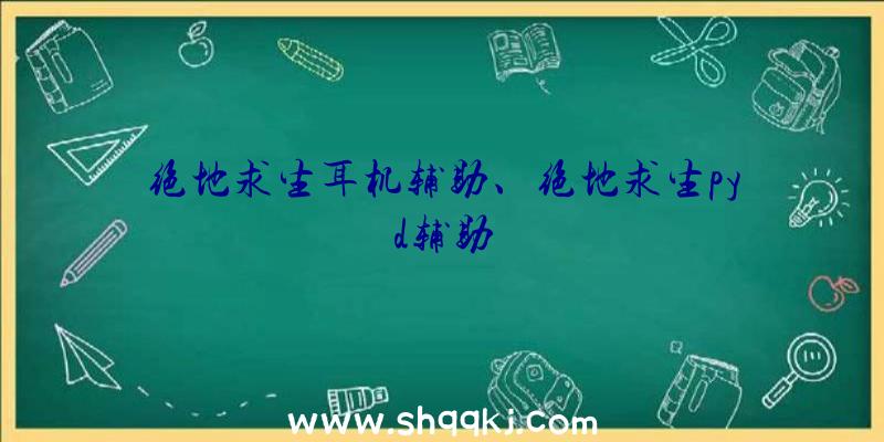 绝地求生耳机辅助、绝地求生pyd辅助