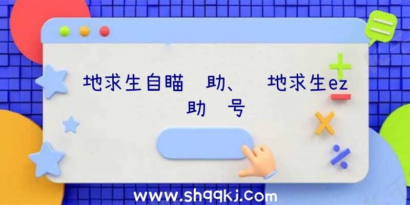 绝地求生自瞄辅助、绝地求生ez辅助账号