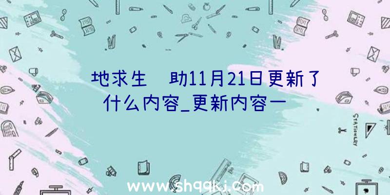 绝地求生辅助11月21日更新了什么内容_更新内容一览