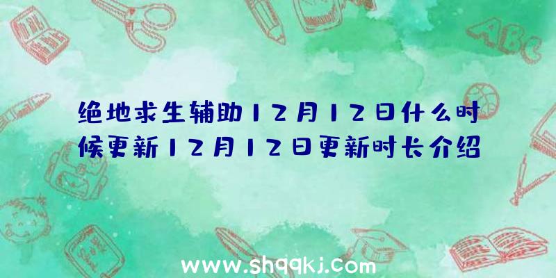 绝地求生辅助12月12日什么时候更新12月12日更新时长介绍