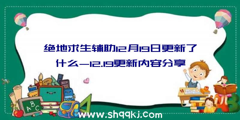 绝地求生辅助12月19日更新了什么-12.19更新内容分享