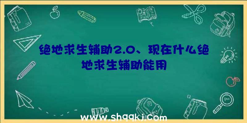 绝地求生辅助2.0、现在什么绝地求生辅助能用