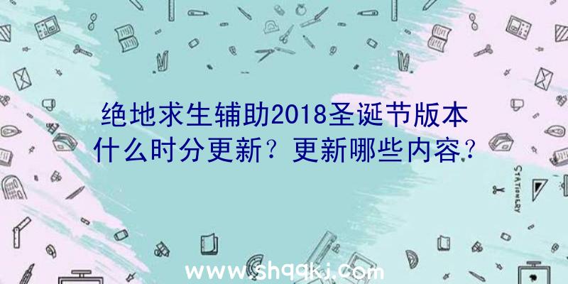 绝地求生辅助2018圣诞节版本什么时分更新？更新哪些内容？