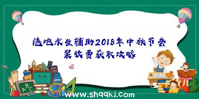 绝地求生辅助2018年中秋节套装收费获取攻略