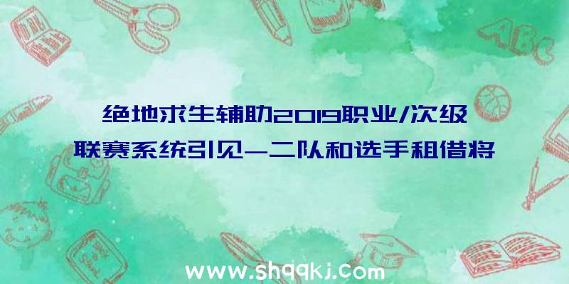 绝地求生辅助2019职业/次级联赛系统引见-二队和选手租借将被制止