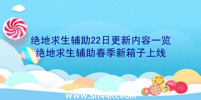 绝地求生辅助22日更新内容一览绝地求生辅助春季新箱子上线