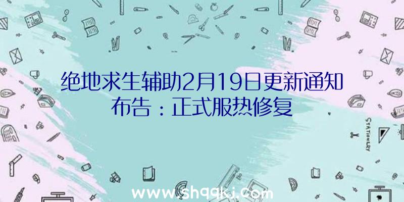 绝地求生辅助2月19日更新通知布告：正式服热修复