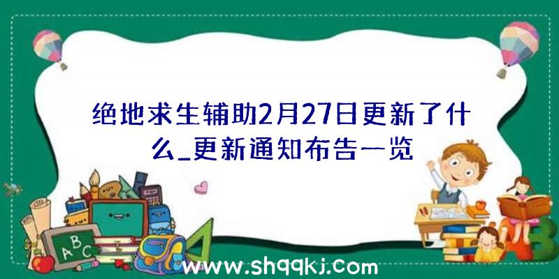 绝地求生辅助2月27日更新了什么_更新通知布告一览