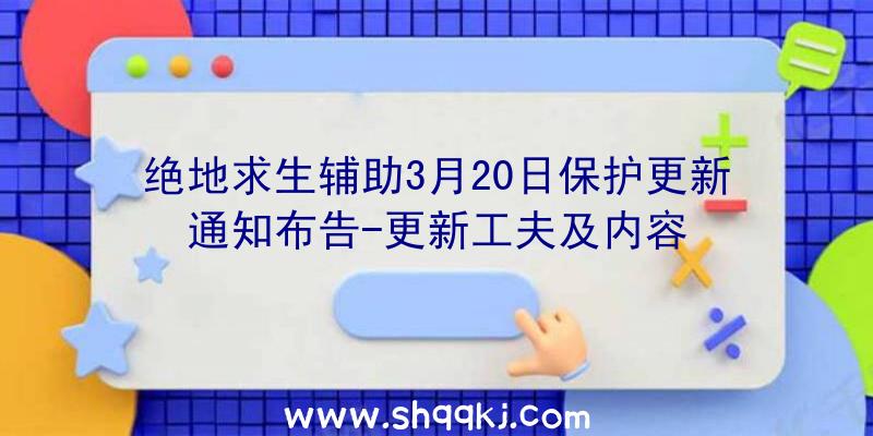 绝地求生辅助3月20日保护更新通知布告-更新工夫及内容