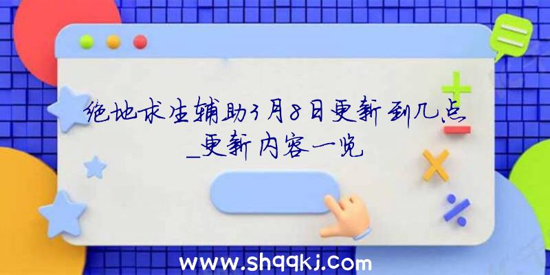 绝地求生辅助3月8日更新到几点_更新内容一览