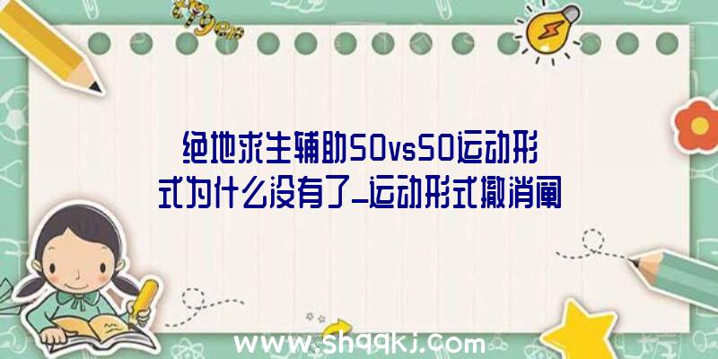 绝地求生辅助50vs50运动形式为什么没有了_运动形式撤消阐明