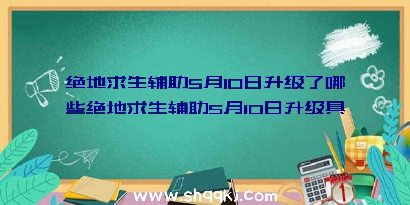 绝地求生辅助5月10日升级了哪些绝地求生辅助5月10日升级具体内容汇