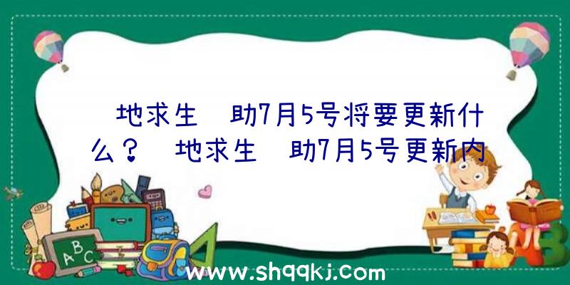 绝地求生辅助7月5号将要更新什么？绝地求生辅助7月5号更新内容一览