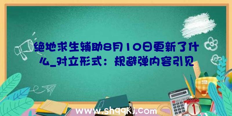 绝地求生辅助8月10日更新了什么_对立形式：规避弹内容引见