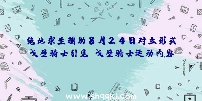 绝地求生辅助8月24日对立形式戈壁骑士引见_戈壁骑士运动内容