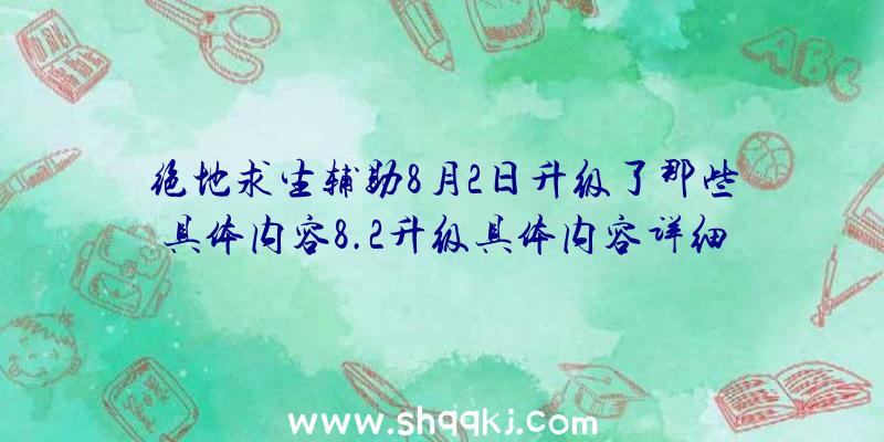 绝地求生辅助8月2日升级了那些具体内容8.2升级具体内容详细说明