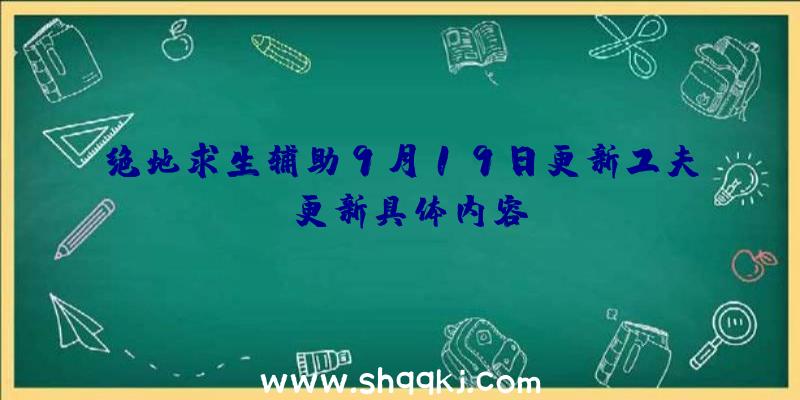 绝地求生辅助9月19日更新工夫_更新具体内容