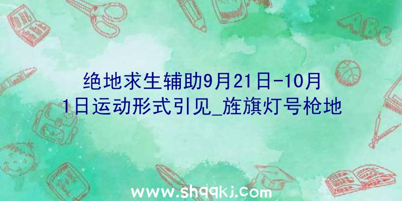 绝地求生辅助9月21日-10月1日运动形式引见_旌旗灯号枪地下测试