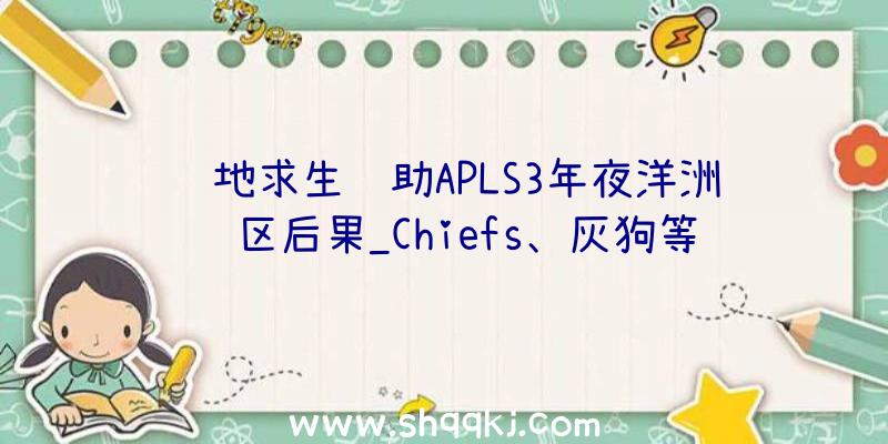 绝地求生辅助APLS3年夜洋洲赛区后果_Chiefs、灰狗等战队晋级