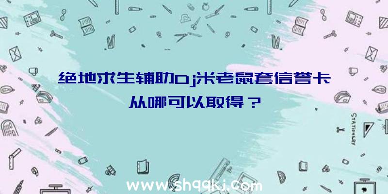 绝地求生辅助Dj米老鼠套信誉卡从哪可以取得？