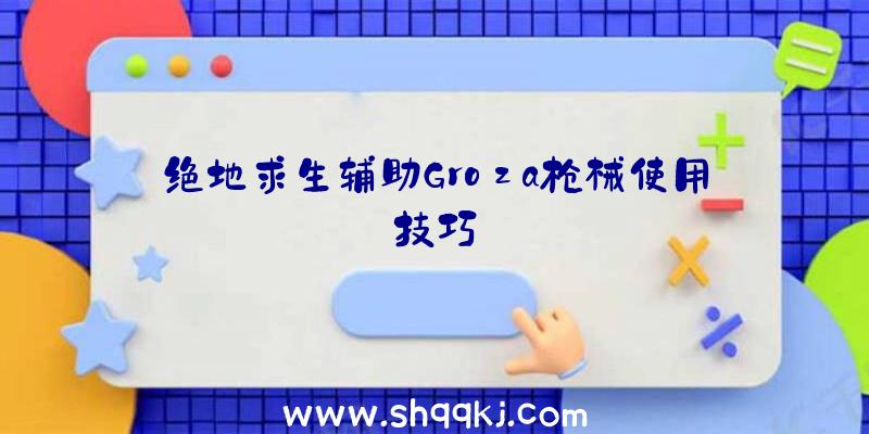 绝地求生辅助Groza枪械使用技巧